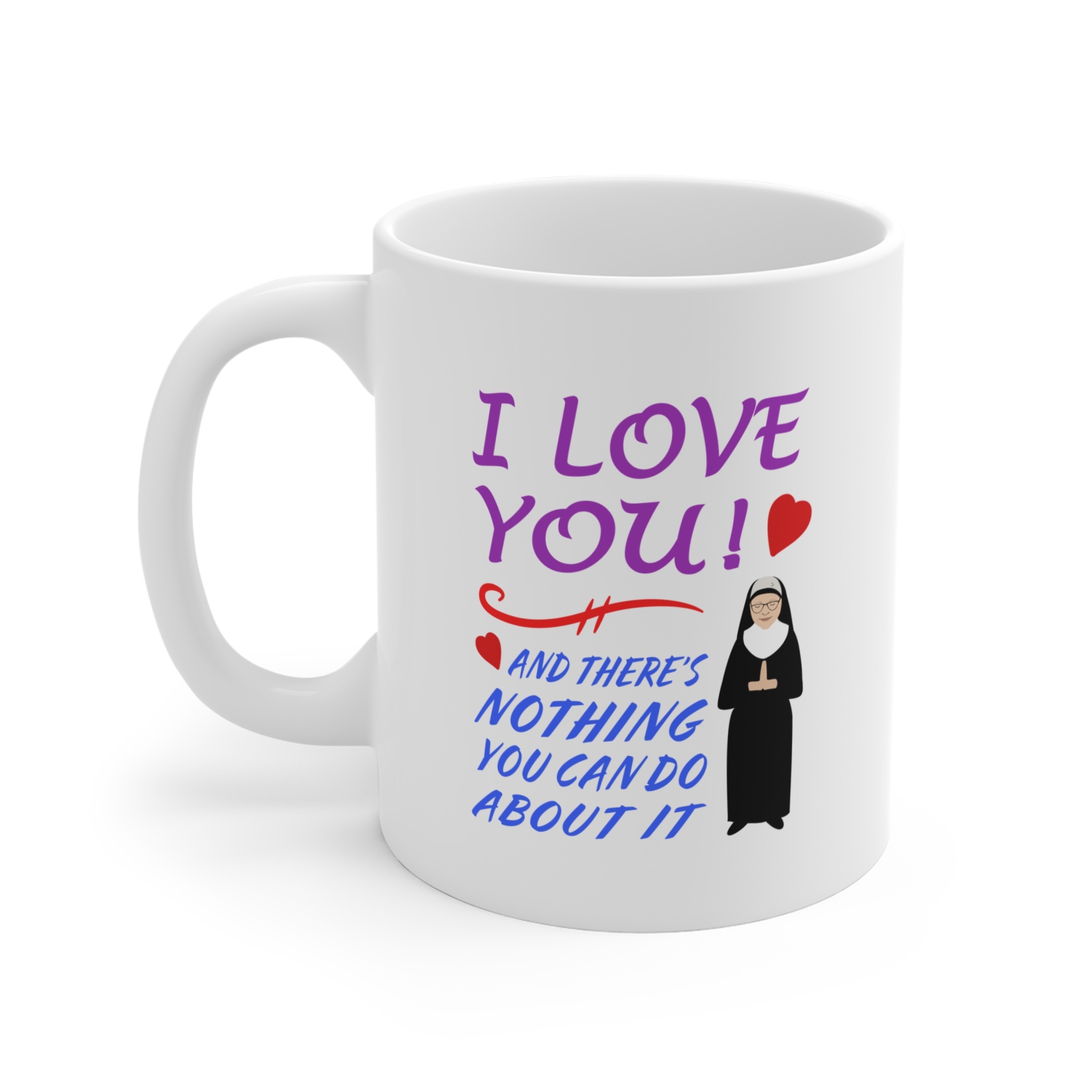 I Love You and There's Nothing You Can Do About It Ceramic 11oz Mug